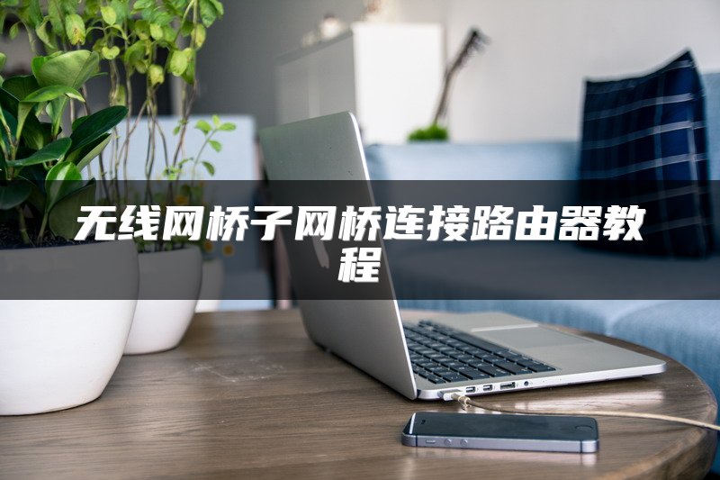 无线网桥子网桥连接路由器教程