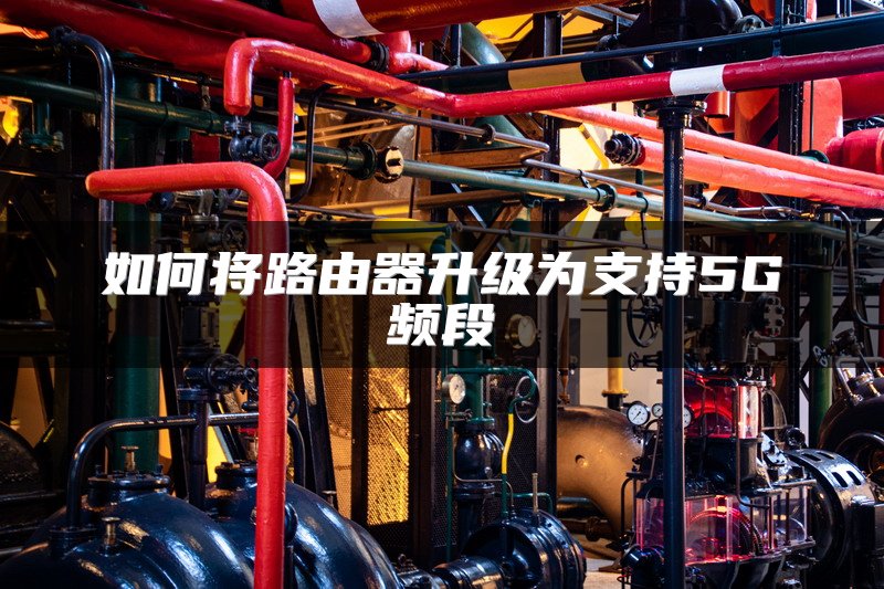 如何将路由器升级为支持5G频段