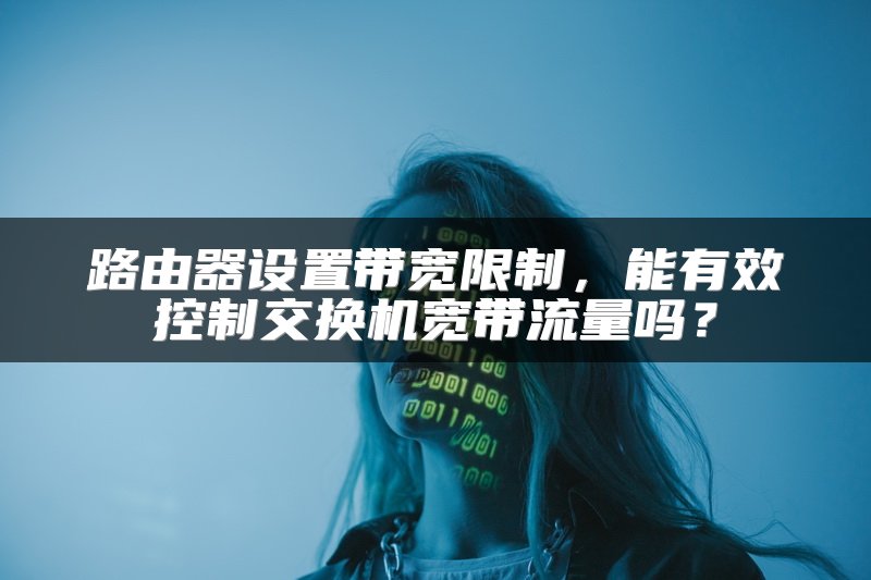 路由器设置带宽限制，能有效控制交换机宽带流量吗？