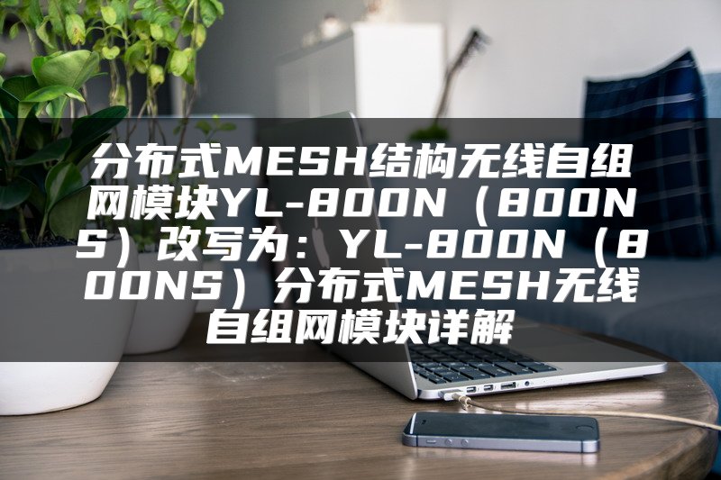 分布式MESH结构无线自组网模块YL-800N（800NS）改写为：YL-800N（800NS）分布式MESH无线自组网模块详解