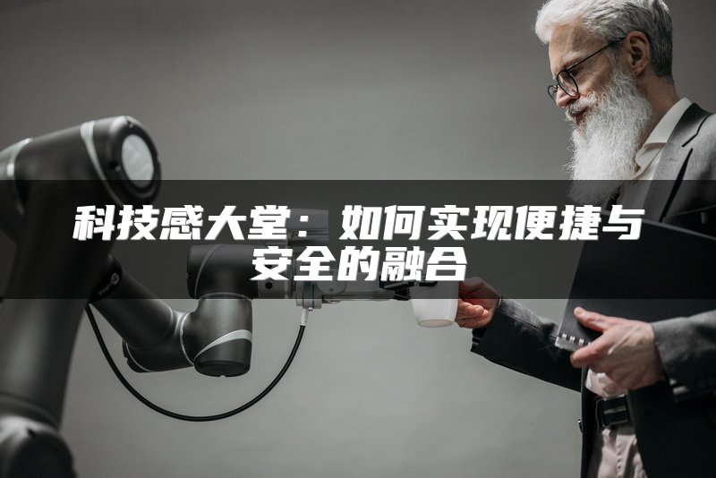 科技感大堂：如何实现便捷与安全的融合