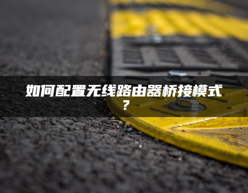 如何配置无线路由器桥接模式？