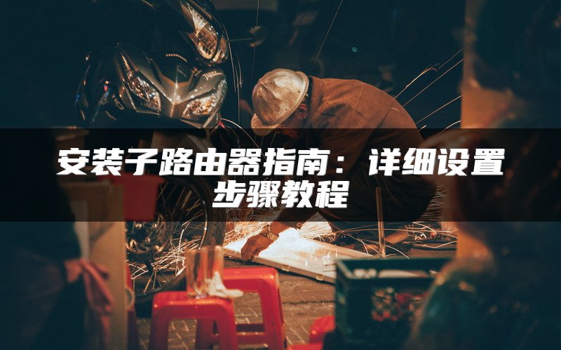 安装子路由器指南：详细设置步骤教程