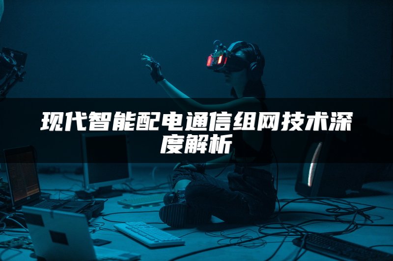 现代智能配电通信组网技术深度解析