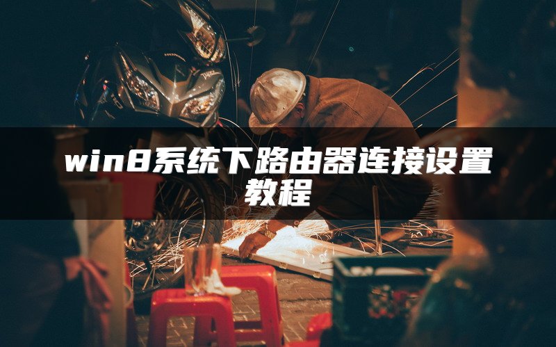 win8系统下路由器连接设置教程