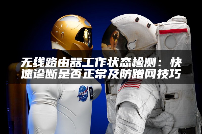无线路由器工作状态检测：快速诊断是否正常及防蹭网技巧
