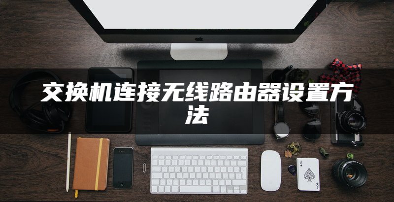 交换机连接无线路由器设置方法