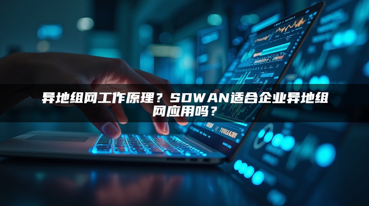 全球SD-WAN网络部署的核心优势解析