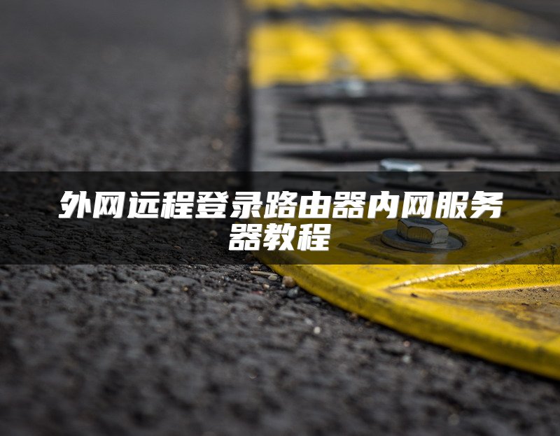 外网远程登录路由器内网服务器教程