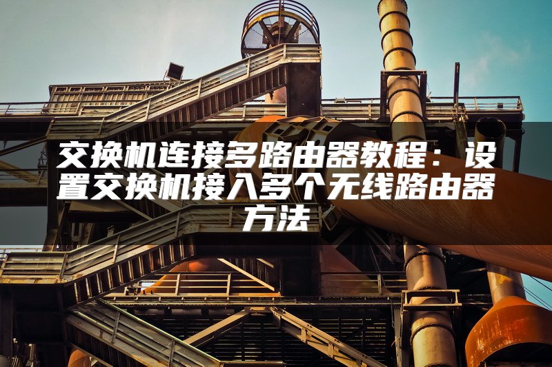 交换机连接多路由器教程：设置交换机接入多个无线路由器方法