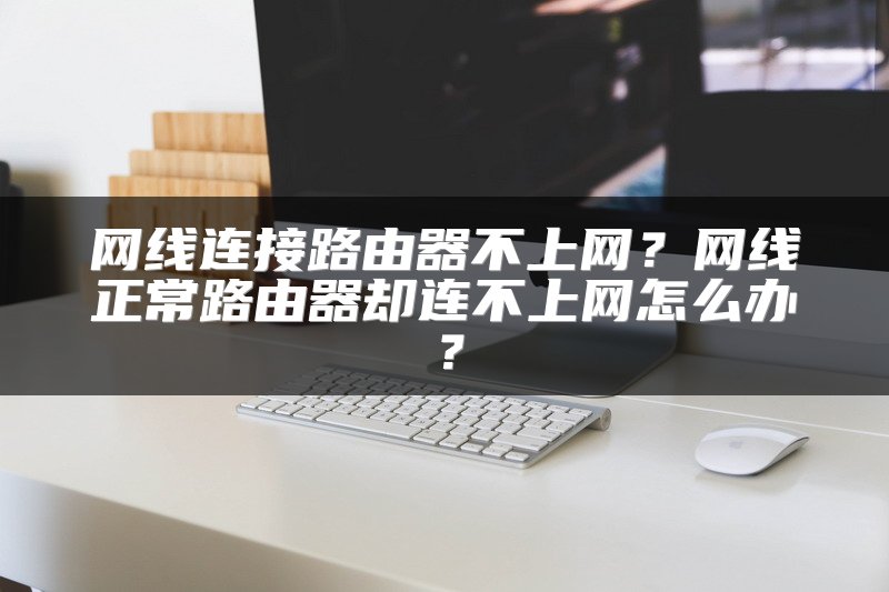 网线连接路由器不上网？网线正常路由器却连不上网怎么办？