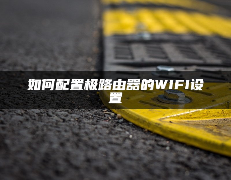 如何配置极路由器的WiFi设置