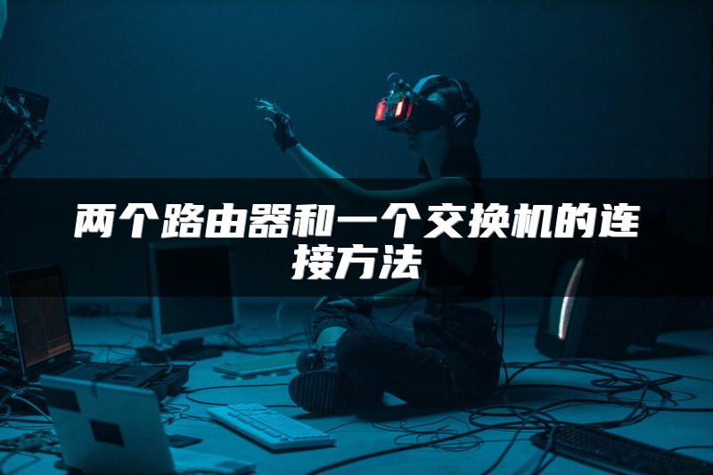 两个路由器和一个交换机的连接方法