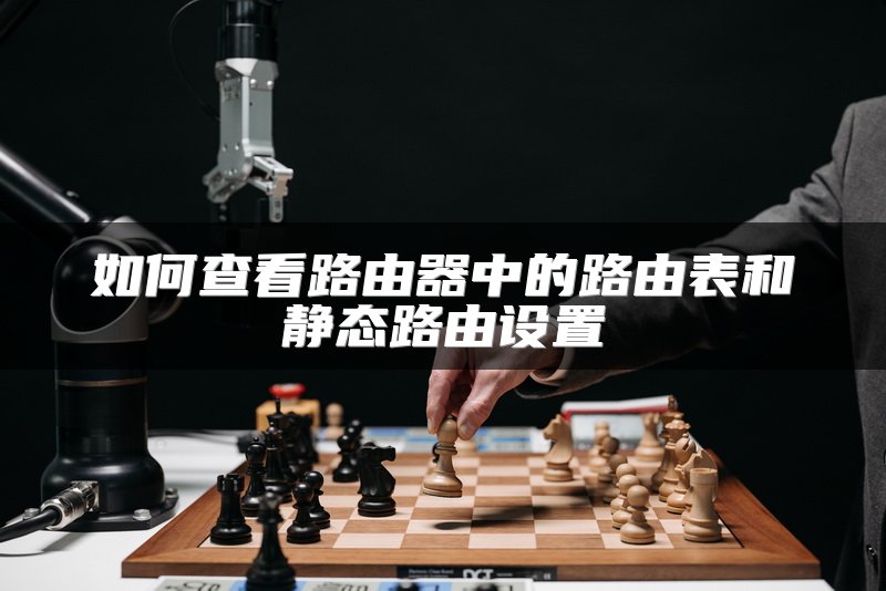 如何查看路由器中的路由表和静态路由设置