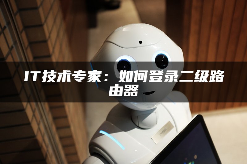 IT技术专家：如何登录二级路由器