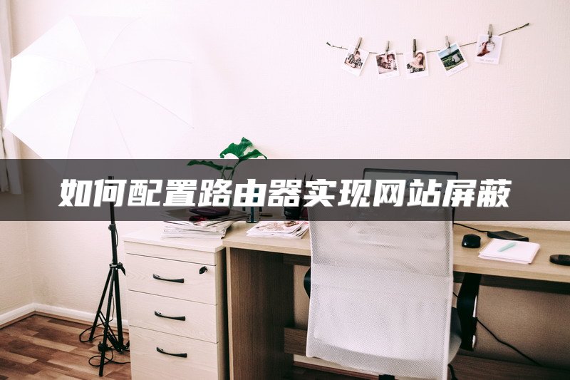 如何配置路由器实现网站屏蔽