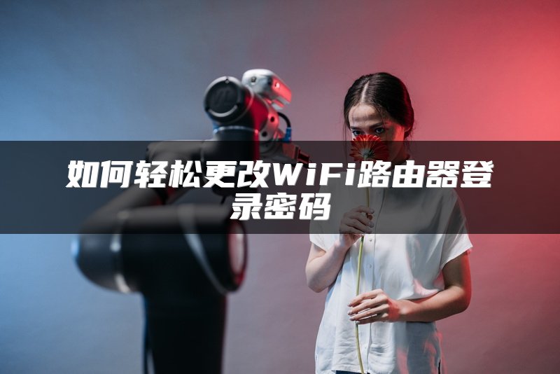 如何轻松更改WiFi路由器登录密码
