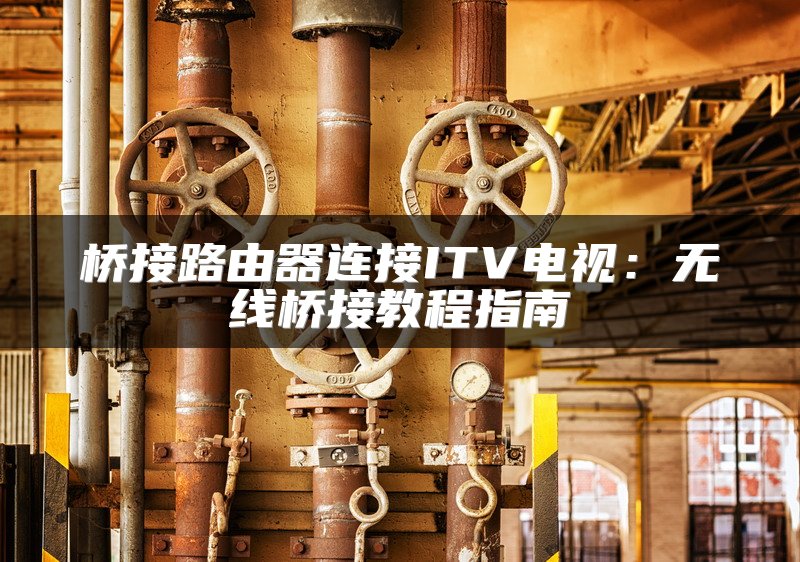 桥接路由器连接ITV电视：无线桥接教程指南