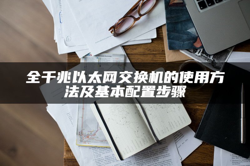 全千兆以太网交换机的使用方法及基本配置步骤
