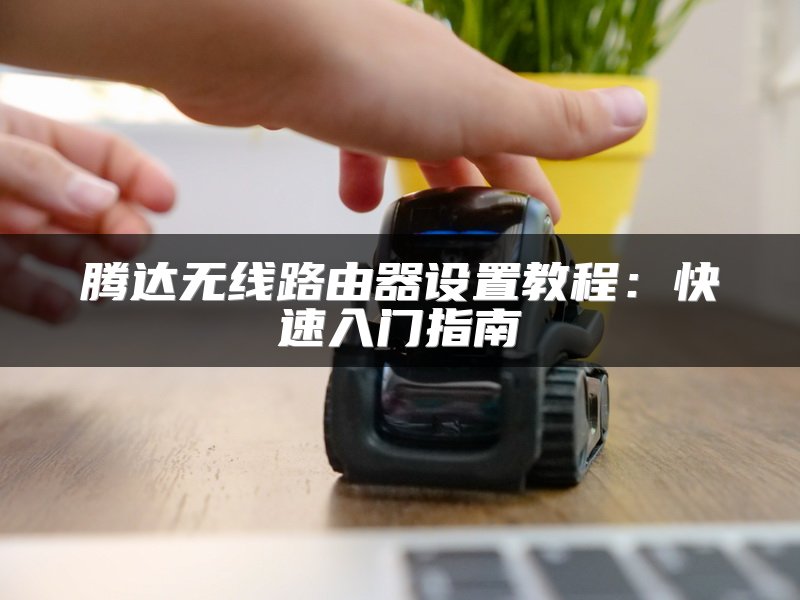 腾达无线路由器设置教程：快速入门指南
