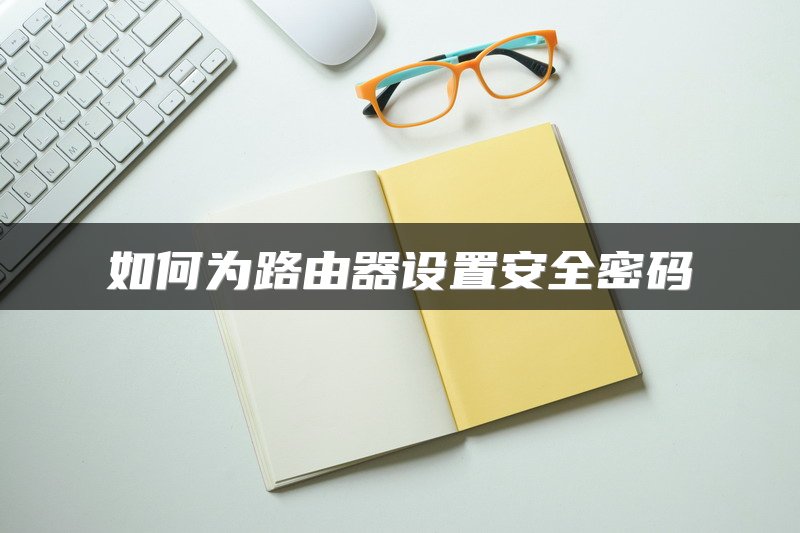 如何为路由器设置安全密码