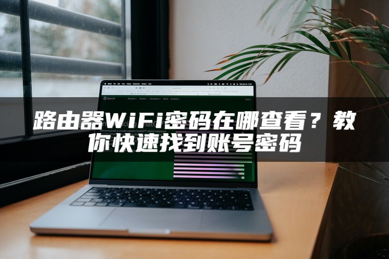 路由器WiFi密码在哪查看？教你快速找到账号密码