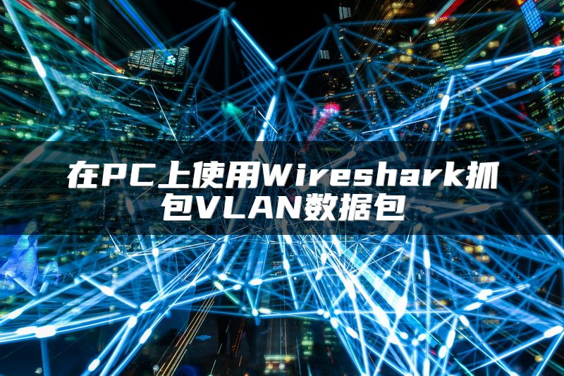 在PC上使用Wireshark抓包VLAN数据包