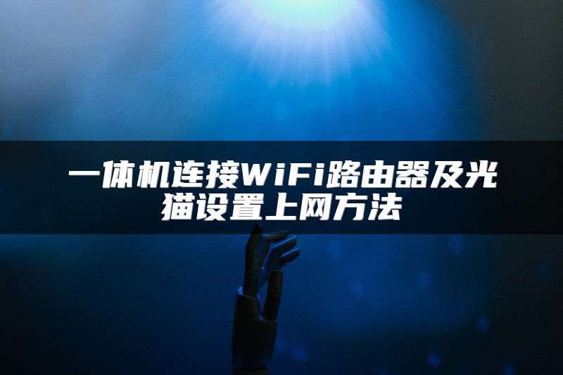 一体机连接WiFi路由器及光猫设置上网方法