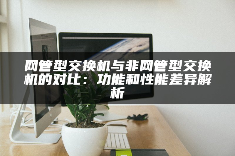 网管型交换机与非网管型交换机的对比：功能和性能差异解析