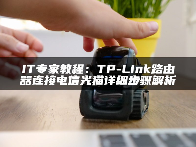 IT专家教程：TP-Link路由器连接电信光猫详细步骤解析