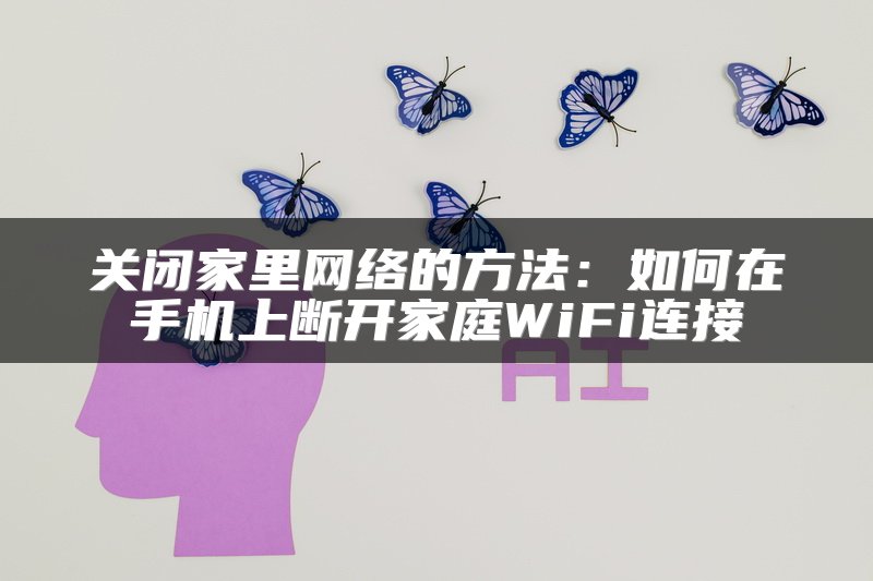 关闭家里网络的方法：如何在手机上断开家庭WiFi连接