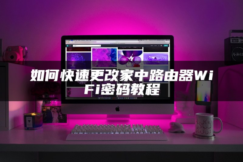 如何快速更改家中路由器WiFi密码教程
