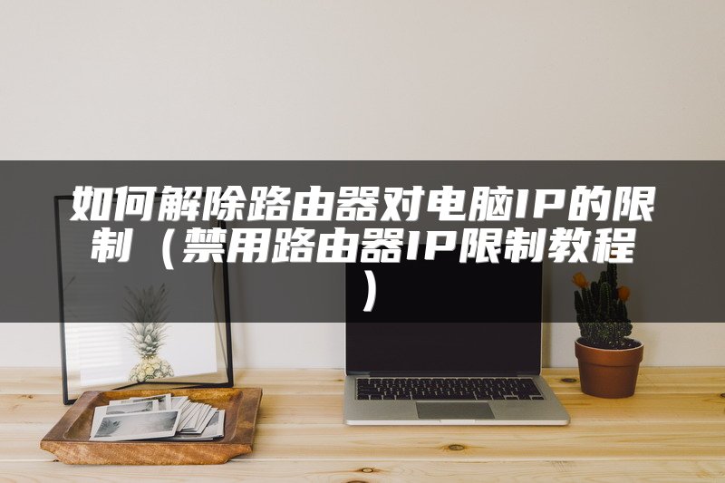 如何解除路由器对电脑IP的限制（禁用路由器IP限制教程）