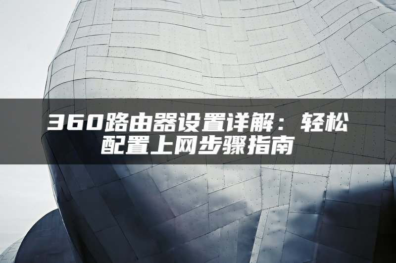 360路由器设置详解：轻松配置上网步骤指南