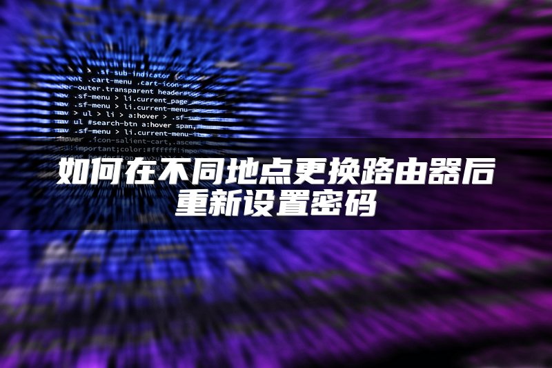 如何在不同地点更换路由器后重新设置密码