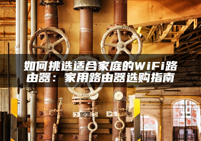 如何挑选适合家庭的WiFi路由器：家用路由器选购指南