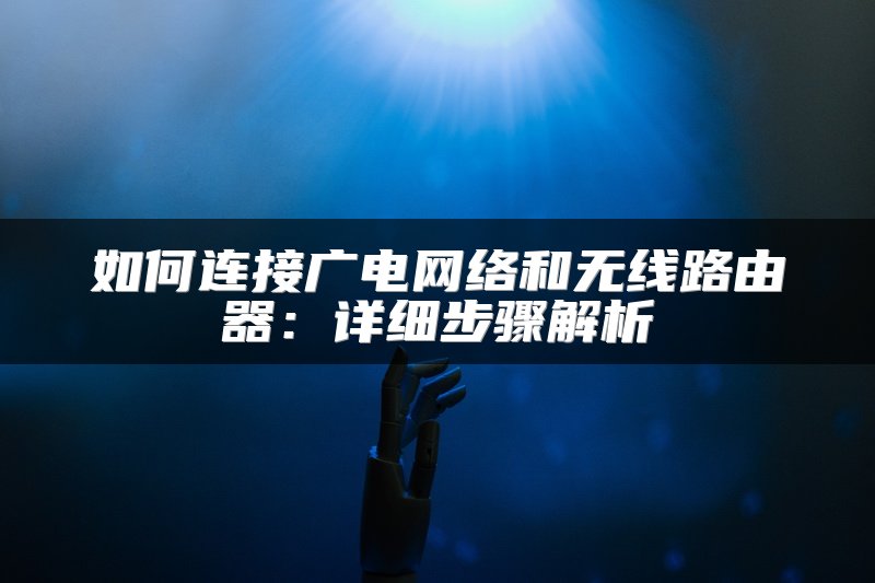 如何连接广电网络和无线路由器：详细步骤解析