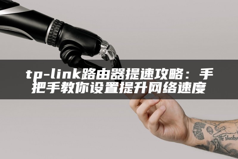 tp-link路由器提速攻略：手把手教你设置提升网络速度