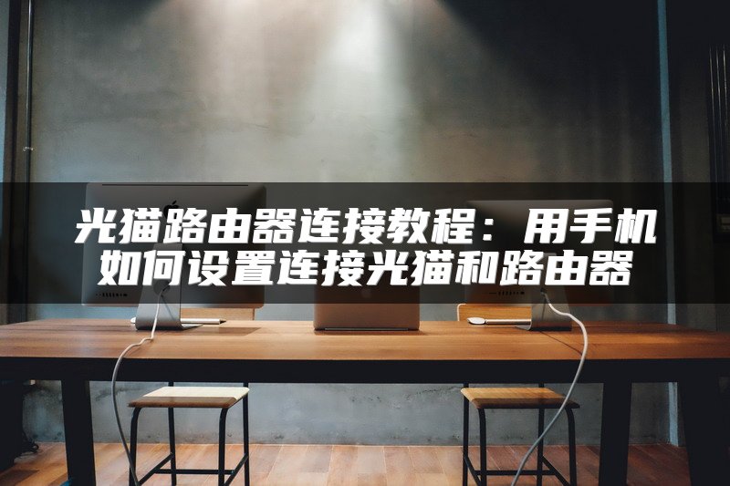 光猫路由器连接教程：用手机如何设置连接光猫和路由器