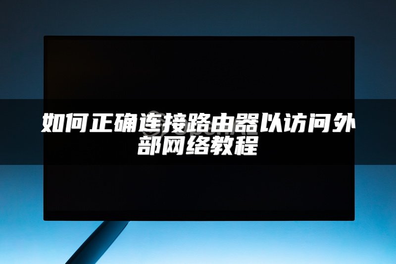 如何正确连接路由器以访问外部网络教程