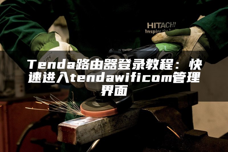 Tenda路由器登录教程：快速进入tendawificom管理界面