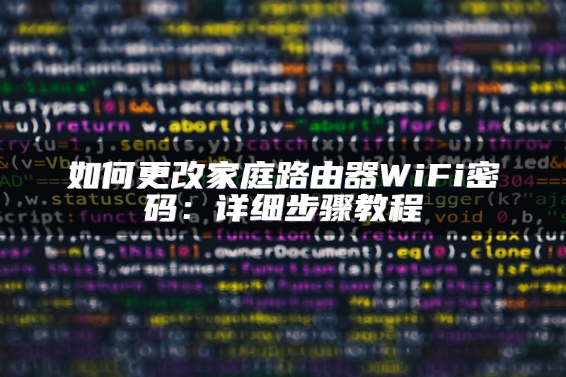 如何更改家庭路由器WiFi密码：详细步骤教程