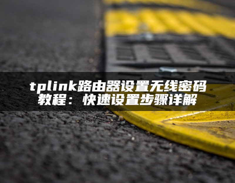 tplink路由器设置无线密码教程：快速设置步骤详解