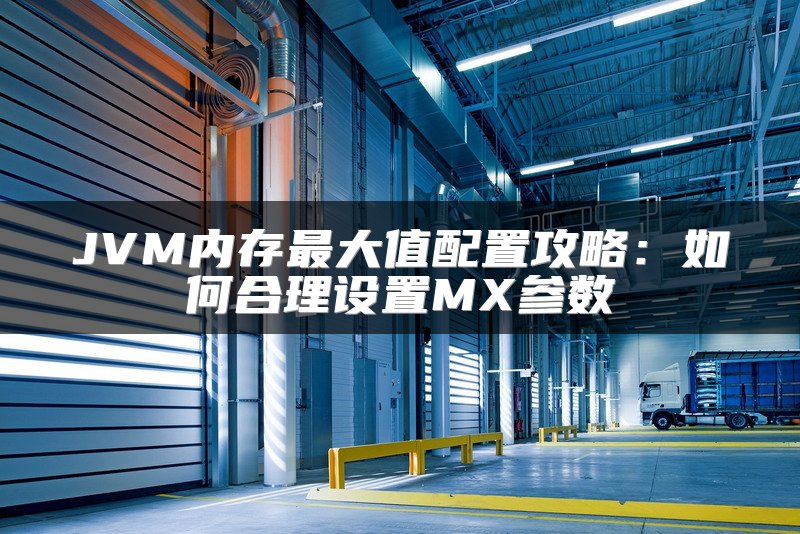 JVM内存最大值配置攻略：如何合理设置MX参数