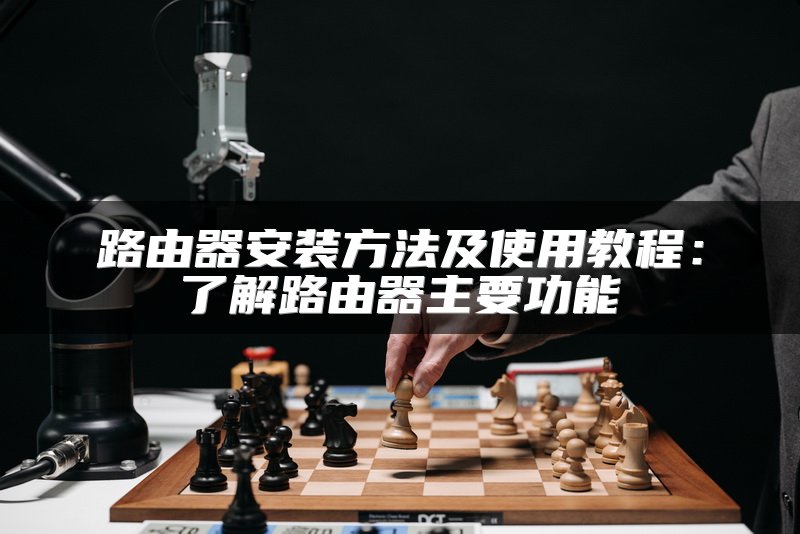 路由器安装方法及使用教程：了解路由器主要功能