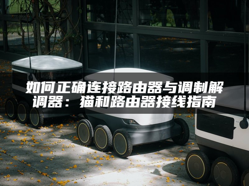 如何正确连接路由器与调制解调器：猫和路由器接线指南