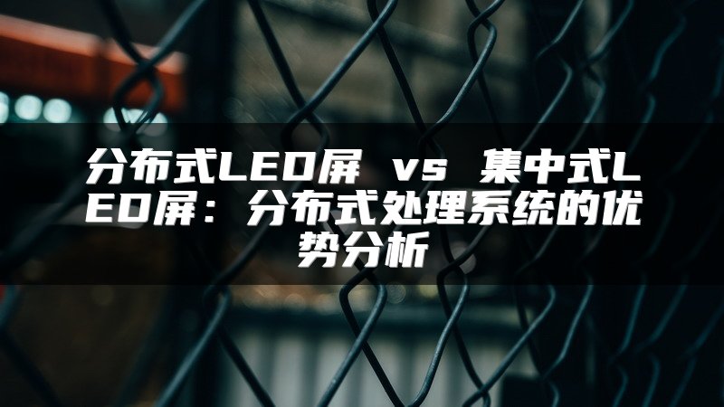 分布式LED屏 vs 集中式LED屏：分布式处理系统的优势分析