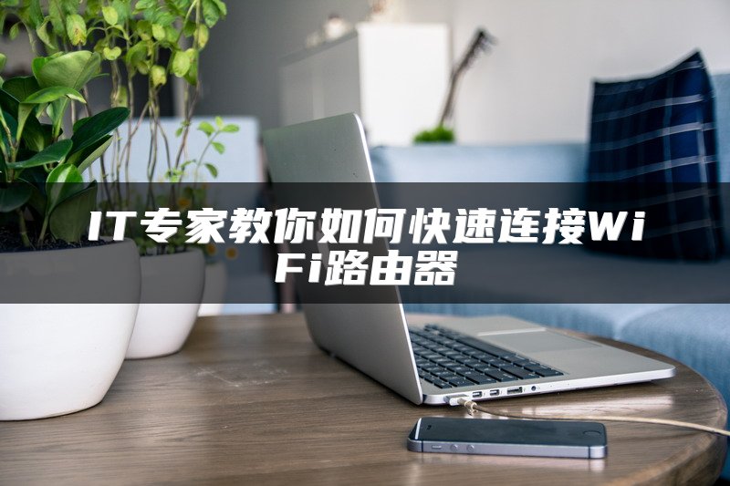 IT专家教你如何快速连接WiFi路由器