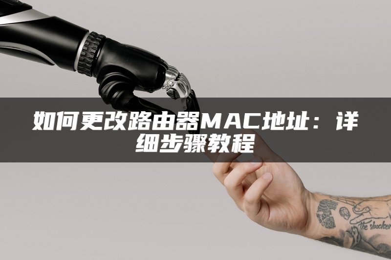 如何更改路由器MAC地址：详细步骤教程