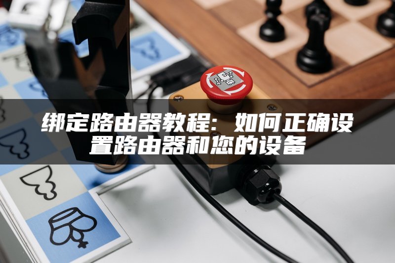 绑定路由器教程: 如何正确设置路由器和您的设备